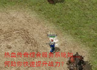 热血传奇综合服务系统如何助你快速提升战力? 热血传奇综合服务系统如何助你快速提升战力?