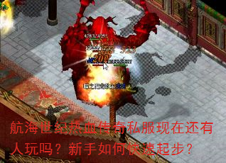 航海世纪热血传奇私服现在还有人玩吗?新手如何快速起步? 航海世纪热血传奇私服现在还有人玩吗?新手如何快速起步?