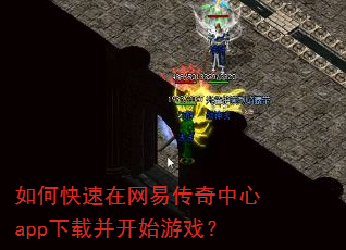 如何快速在网易传奇中心app下载并开始游戏? 如何快速在网易传奇中心app下载并开始游戏?