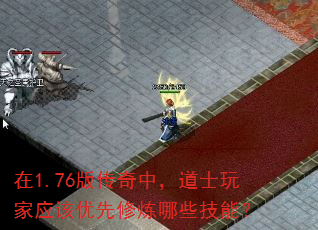 在1.76版传奇中,道士玩家应该优先修炼哪些技能? 在1.76版传奇中,道士玩家应该优先修炼哪些技能?