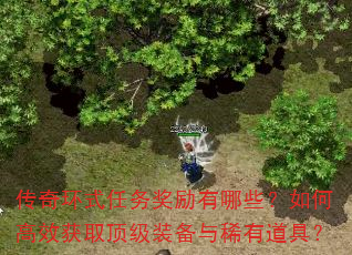 传奇环式任务奖励有哪些?如何高效获取顶级装备与稀有道具? 传奇环式任务奖励有哪些?如何高效获取顶级装备与稀有道具?