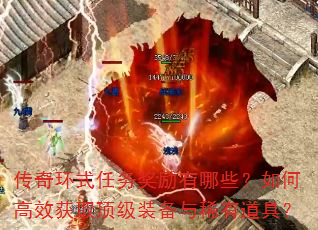传奇环式任务奖励有哪些?如何高效获取顶级装备与稀有道具? 传奇环式任务奖励有哪些?如何高效获取顶级装备与稀有道具?