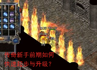 传奇新手前期如何快速起步与升级? 传奇新手前期如何快速起步与升级?