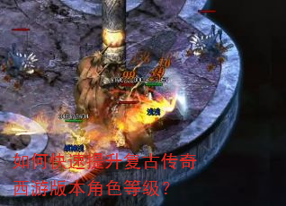 如何快速提升复古传奇西游版本角色等级? 如何快速提升复古传奇西游版本角色等级?