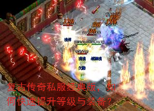 复古传奇私服经典版,如何快速提升等级与装备? 复古传奇私服经典版,如何快速提升等级与装备?