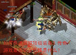如何快速获取顶级装备?传奇游戏最强职业选择是什么? 如何快速获取顶级装备?传奇游戏最强职业选择是什么?