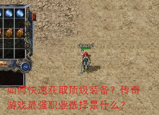 如何快速获取顶级装备?传奇游戏最强职业选择是什么? 如何快速获取顶级装备?传奇游戏最强职业选择是什么?