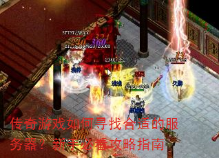 传奇游戏如何寻找合适的服务器?新手必看攻略指南 传奇游戏如何寻找合适的服务器?新手必看攻略指南