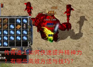传奇道士如何快速提升精神力?有哪些高效方法与技巧? 传奇道士如何快速提升精神力?有哪些高效方法与技巧?