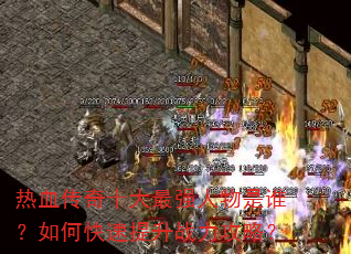 热血传奇十大最强人物是谁?如何快速提升战力攻略? 热血传奇十大最强人物是谁?如何快速提升战力攻略?
