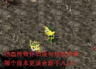 热血传奇怀旧版与热血传奇,哪个版本更适合新手入门? 热血传奇怀旧版与热血传奇,哪个版本更适合新手入门?