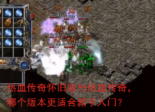 热血传奇怀旧版与热血传奇,哪个版本更适合新手入门? 热血传奇怀旧版与热血传奇,哪个版本更适合新手入门?