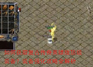 如何获取复古传奇英雄版顶级装备?装备强化攻略全解析 如何获取复古传奇英雄版顶级装备?装备强化攻略全解析