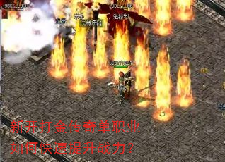 新开打金传奇单职业如何快速提升战力? 新开打金传奇单职业如何快速提升战力?