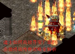 道士如何高效寻宝?单职业微终端传奇攻略全解析 道士如何高效寻宝?单职业微终端传奇攻略全解析