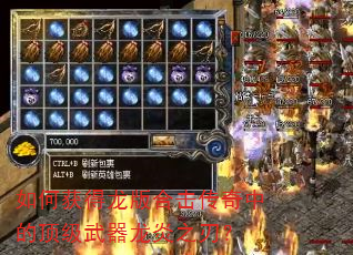 如何获得龙版合击传奇中的顶级武器龙炎之刃? 如何获得龙版合击传奇中的顶级武器龙炎之刃?