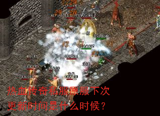 热血传奇私服原服下次更新时间是什么时候? 热血传奇私服原服下次更新时间是什么时候?