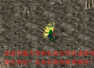 最新仿盛大传奇私服如何快速提升角色等级?装备获取攻略有哪些? 最新仿盛大传奇私服如何快速提升角色等级?装备获取攻略有哪些?
