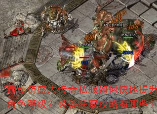 最新仿盛大传奇私服如何快速提升角色等级?装备获取攻略有哪些? 最新仿盛大传奇私服如何快速提升角色等级?装备获取攻略有哪些?