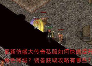 最新仿盛大传奇私服如何快速提升角色等级?装备获取攻略有哪些? 最新仿盛大传奇私服如何快速提升角色等级?装备获取攻略有哪些?