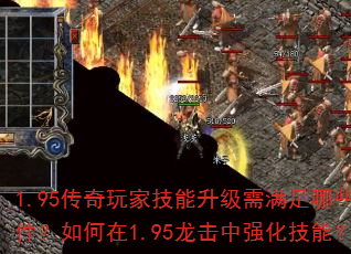 1.95传奇玩家技能升级需满足哪些条件?如何在1.95龙击中强化技能? 1.95传奇玩家技能升级需满足哪些条件?如何在1.95龙击中强化技能?