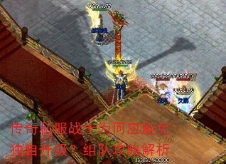 传奇私服战士为何应避免独自升级?组队攻略解析 传奇私服战士为何应避免独自升级?组队攻略解析