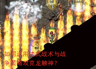 如何运用法式战术与战争策略攻克龙触神? 如何运用法式战术与战争策略攻克龙触神?