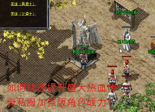 如何快速提升盛大热血传奇私服加强版角色战力? 如何快速提升盛大热血传奇私服加强版角色战力?
