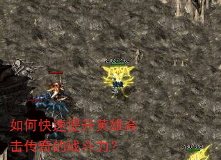 如何快速提升英雄合击传奇的战斗力? 如何快速提升英雄合击传奇的战斗力?