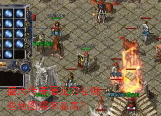 盛大传奇屠龙刀在哪些地图爆率最高? 盛大传奇屠龙刀在哪些地图爆率最高?