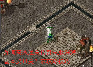 如何高效通关传奇私服深海副本第11关?求攻略技巧 如何高效通关传奇私服深海副本第11关?求攻略技巧