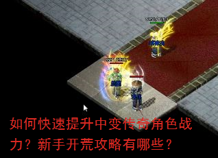 如何快速提升中变传奇角色战力?新手开荒攻略有哪些? 如何快速提升中变传奇角色战力?新手开荒攻略有哪些?