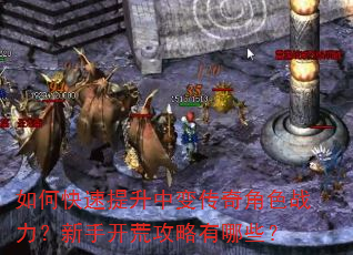 如何快速提升中变传奇角色战力?新手开荒攻略有哪些? 如何快速提升中变传奇角色战力?新手开荒攻略有哪些?