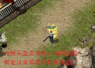 传奇头盔全攻略:如何获取新老玩家都爱的经典头盔? 传奇头盔全攻略:如何获取新老玩家都爱的经典头盔?