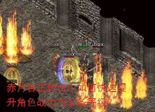 赤月合击传奇中如何快速提升角色战力与装备等级? 赤月合击传奇中如何快速提升角色战力与装备等级?