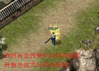 赤月合击传奇中如何快速提升角色战力与装备等级? 赤月合击传奇中如何快速提升角色战力与装备等级?