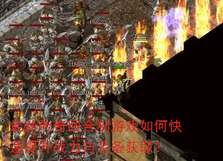 最新传奇回合制游戏如何快速提升战力与装备获取? 最新传奇回合制游戏如何快速提升战力与装备获取?