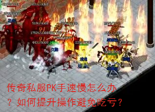 传奇私服PK手速慢怎么办?如何提升操作避免吃亏? 传奇私服PK手速慢怎么办?如何提升操作避免吃亏?