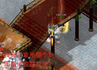 传奇游戏里哪个地图摆摊收益最高? 传奇游戏里哪个地图摆摊收益最高?