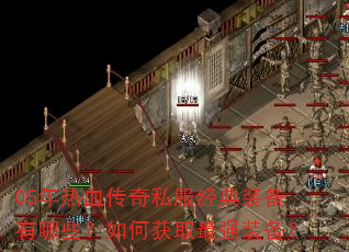 05年热血传奇私服经典装备有哪些?如何获取最强装备? 05年热血传奇私服经典装备有哪些?如何获取最强装备?