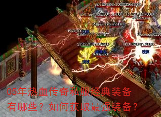 05年热血传奇私服经典装备有哪些?如何获取最强装备? 05年热血传奇私服经典装备有哪些?如何获取最强装备?