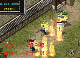 决战热血传奇私服:如何快速提升等级? 决战热血传奇私服:如何快速提升等级?