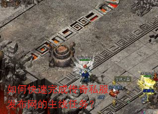 如何快速完成传奇私服发布网的主线任务? 如何快速完成传奇私服发布网的主线任务?