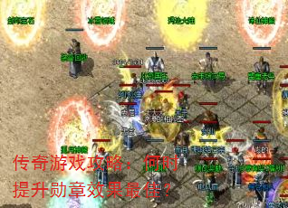 传奇游戏攻略:何时提升勋章效果最佳? 传奇游戏攻略:何时提升勋章效果最佳?