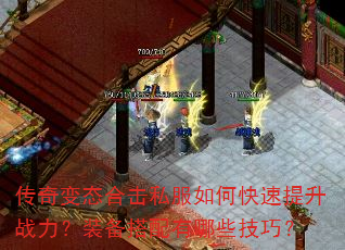 传奇变态合击私服如何快速提升战力?装备搭配有哪些技巧? 传奇变态合击私服如何快速提升战力?装备搭配有哪些技巧?