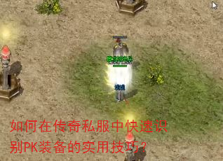 如何在传奇私服中快速识别PK装备的实用技巧? 如何在传奇私服中快速识别PK装备的实用技巧?