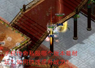 手机传奇私服哪个版本最耐玩?如何快速提升战力? 手机传奇私服哪个版本最耐玩?如何快速提升战力?