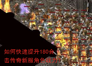 如何快速提升180合击传奇新服角色战力? 如何快速提升180合击传奇新服角色战力?