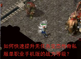如何快速提升无任务变态传奇私服单职业手机版的战力等级? 如何快速提升无任务变态传奇私服单职业手机版的战力等级?