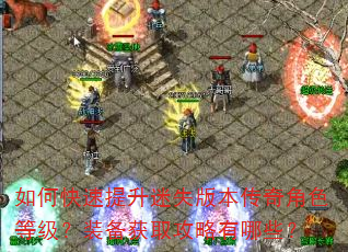 如何快速提升迷失版本传奇角色等级?装备获取攻略有哪些? 如何快速提升迷失版本传奇角色等级?装备获取攻略有哪些?